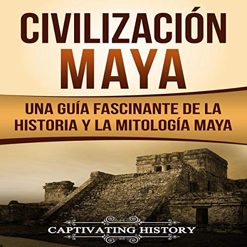 «Civilización Maya: Una Guía Fascinante de la Historia y la Mitología Maya»