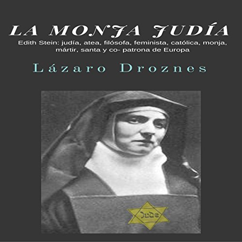 «La Monja Judía: Edith Stein: Judía, Atea, Filósofa, Feminista, Católica, Monja, Mártir, Santa y Co-Patrona de Europa»