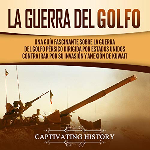 audiolibro La Guerra del Golfo: Una Guía Fascinante Sobre la Guerra del Golfo Pérsico Dirigida por Estados Unidos Contra Irak por su Invasión y Anexión de Kuwait
