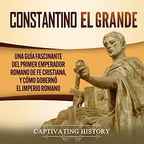 audiolibro Constantino el Grande: Una guía fascinante del primer emperador romano de fe cristiana, y cómo gobernó el Imperio romano