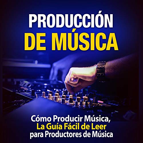 «Producción de Música: Cómo Producir Música, La Guía Fácil de Leer para Productores de Música»