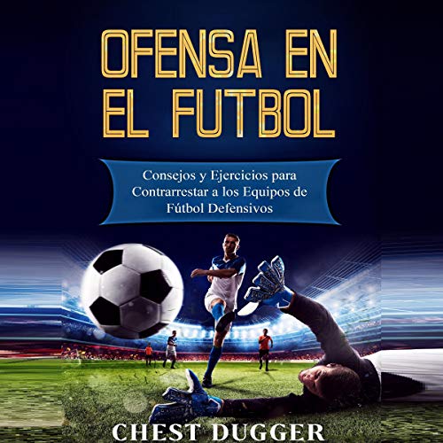 «Ofensa en el Fútbol: Consejos y Ejercicios para Contrarrestar a los Equipos de Fútbol Defensivos»