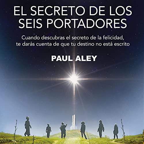 «El Secreto de los Seis Portadores: Cuando Descubras el Secreto de la Felicidad, Te Darás Cuenta de Que Tu Destino No Está Escrito»
