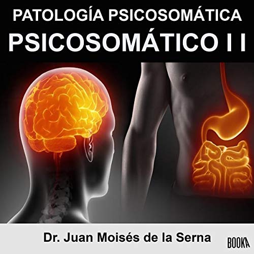 «Psicosomático II: Patología Psicosomática: Descripción sobre el origen, diagnóstico y tratamiento de cada Patología Psicosomática»