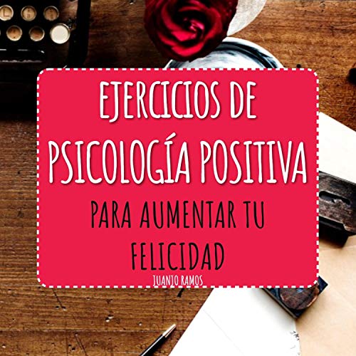 «Ejercicios de Psicología Positiva: Para Aumentar Tu Felicidad»