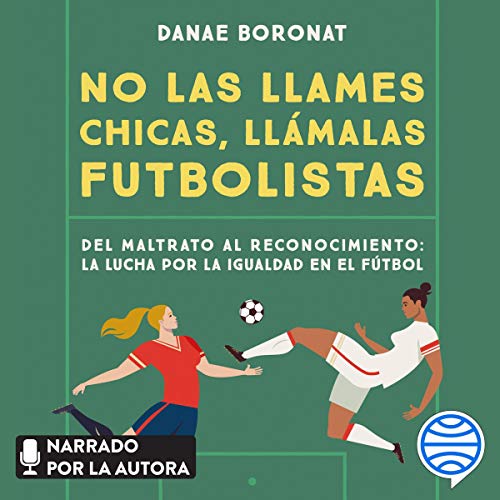 «No las llames chicas, llámalas futbolistas: Del maltrato al reconocimiento: la lucha por la igualdad en el futbol»