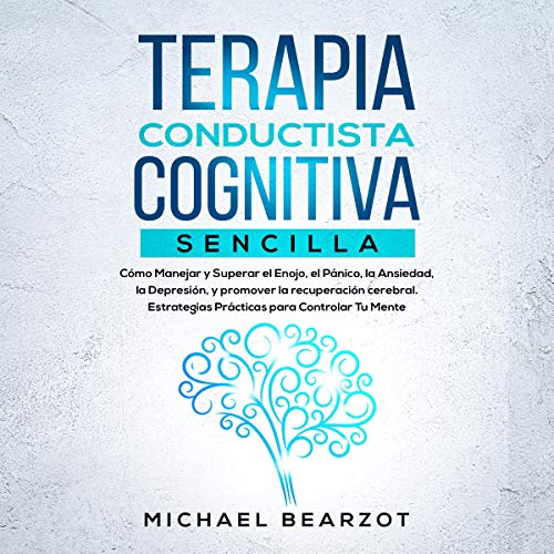 audiolibro Terapia Conductista Cognitiva Sencilla: Cómo Manejar y Superar el Enojo, el Pánico, la Ansiedad, la Depresión, y promover la recuperación cerebral. Estrategias prácticas para Controlar Tu Mente