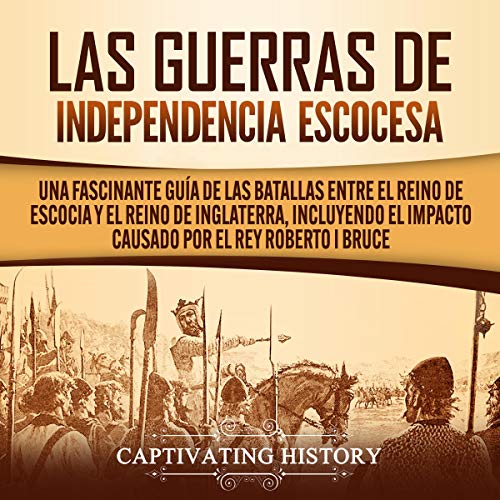 audiolibro Las Guerras de Independencia Escocesa: Una Fascinante Guía de las Batallas Entre el Reino de Escocia y el Reino de Inglaterra, Incluyendo el Impacto Causado por el Rey Roberto I Bruce