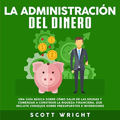 audiolibro La administración del dinero: Una guía básica sobre cómo salir de las deudas y comenzar a construir la riqueza financiera, que incluye consejos sobre presupuestos e inversiones