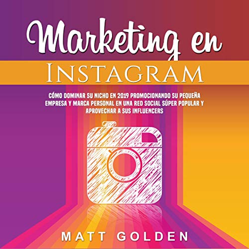 «Marketing en Instagram: Cómo dominar su nicho en 2019 promocionando su pequeña empresa y marca personal en una red social súper popular y aprovechar a sus influencers»