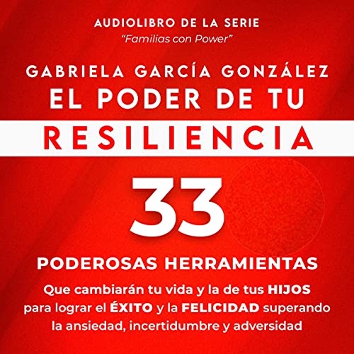 «El Poder de Tu Resiliencia: 33 Poderosas Herramientas que cambiaran tu vida y la de tus Hijos para lograr el Exito y la Felicidad superando la ansiedad, incertidumbre y adversidad»