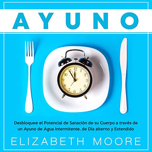 «Ayuno: Desbloquee el Potencial de Sanación de su Cuerpo a través de un Ayuno de Agua Intermitente, de Día alterno y Extendido»