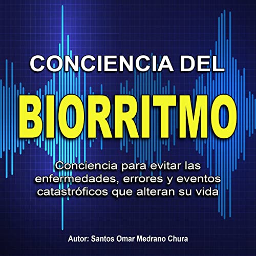«Conciencia del Biorritmo: Conciencia para evitar las enfermedades, errores y eventos catastróficos que alteran su vida»