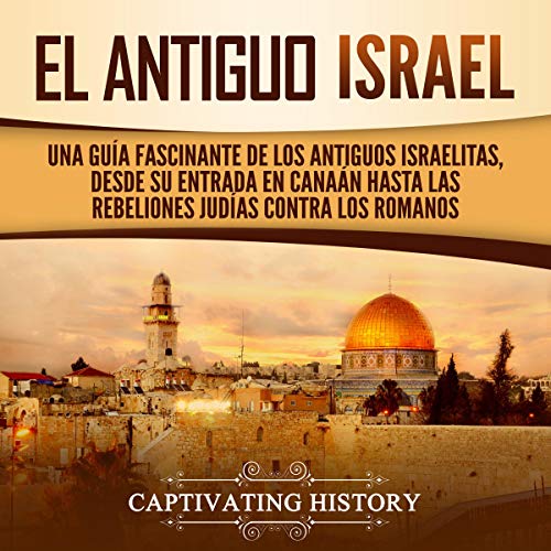 audiolibro El Antiguo Israel: Una Guía Fascinante de los Antiguos Israelitas, Desde su Entrada en Canaán Hasta las Rebeliones Judías contra los Romanos