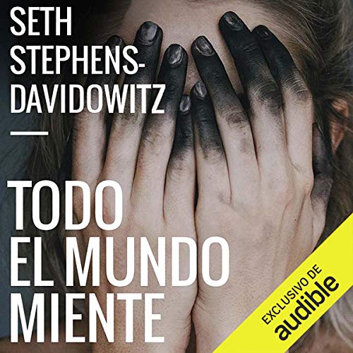 «Todo El Mundo Miente: Lo que Internet y el big data pueden decirnos sobre nosotros mismos»
