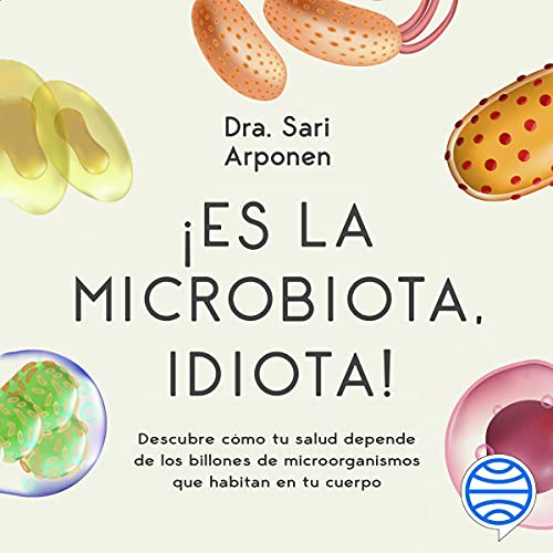 «¡Es la microbiota, idiota!: Descubre cómo tu salud depende de los billones de microorganismos que habitan en tu cuerpo»