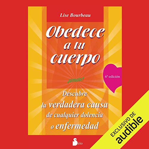 «Obedece a tu cuerpo, ámate: Descubre la verdadera causa de cualquier dolencia o enfermedad»
