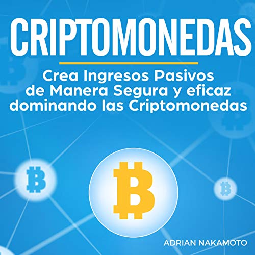 audiolibro Criptomonedas: Crea Ingresos Pasivos de Manera Segura y eficaz dominando las Criptomonedas (Bitcoin, Ethereum, XRP, Monero, Ripple, Numero 1)