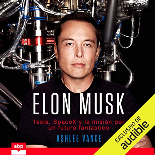 «Elon Musk: Tesla, SpaceX y la misión por un futuro fantástico»