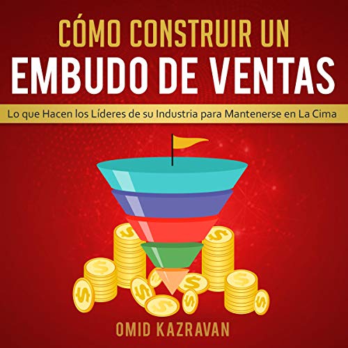 «Cómo Construir Un Embudo De Ventas: Lo Que Hacen Los Líderes De Su Industria Para Mantenerse En La Cima»