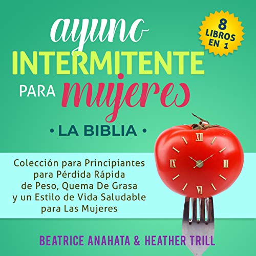 «Ayuno Intermitente Para Mujeres: 8 Libros en 1: Coleccion para Principiantes para Perdida Rapida de Peso, Quema De Grasa y un Estilo de Vida Saludable para Las Mujeres»