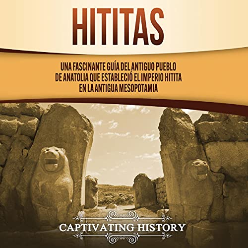 «Hititas: Una fascinante guía del antiguo pueblo de Anatolia que estableció el imperio hitita en la antigua Mesopotamia»