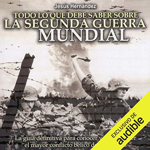«Todo lo que debe saber sobre la Segunda Guerra Mundial: La guía definitiva para conocer y comprender el mayor conflicto bélico de la Historia»
