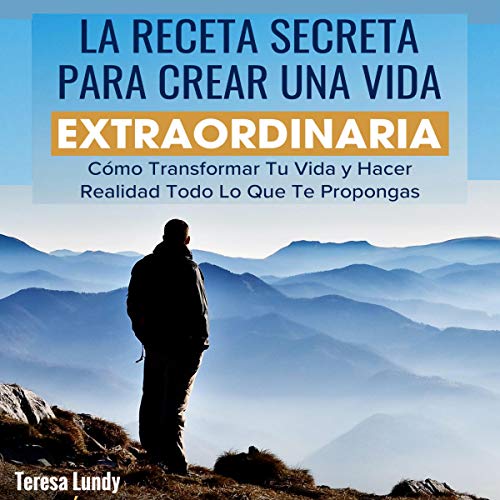 «La Receta Secreta Para Crear Una Vida Extraordinaria: Cómo Transformar Tu Vida y Hacer Realidad Todo Lo Que Te Propongas. Hábitos y Secretos Efectivos para lograr tus Propósitos»