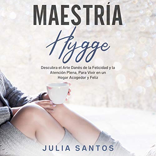 «Maestría Hygge: Descubra el Arte Danés de la Felicidad y la Atención Plena, Para Vivir en un Hogar Acogedor y Feliz»