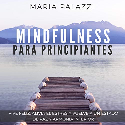 «Mindfulness para Principiantes: Vive Feliz, alivia el estrés y vuelve a un estado de paz y armonía Interior, Mindfulness for Beginners nº 1»