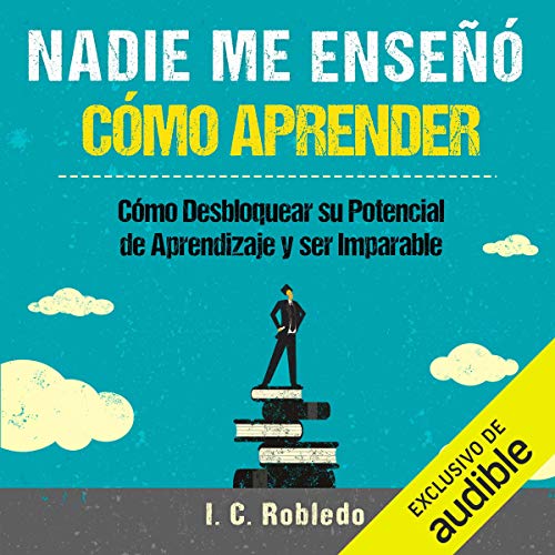 «Nadie Me Enseñó Cómo Aprender: Cómo Desbloquear su Potencial de Aprendizaje y Ser Imparable»