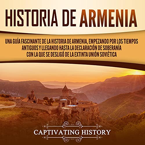 audiolibro Historia de Armenia: Una guía fascinante de la historia de Armenia, empezando por los tiempos antiguos y llegando hasta la declaración de soberanía con ... la extinta unión soviética