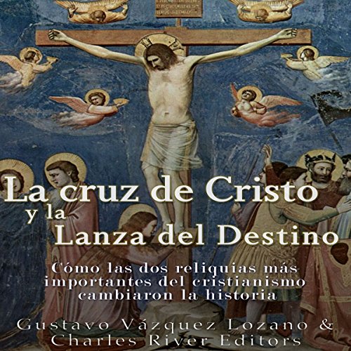 audiolibro La cruz de Cristo y la Lanza del Destino: Cómo las dos reliquias más importantes del cristianismo cambiaron la histori