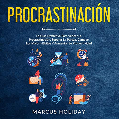 «Procrastinación: La Guía Definitiva Para Vencer La Procrastinación, Superar La Pereza, Cambiar Los Malos Hábitos Y Aumentar Su Productividad (Spanish Edition)»