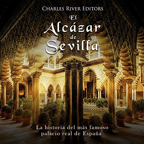 «El Alcázar de Sevilla: La historia del más famoso palacio real de España»
