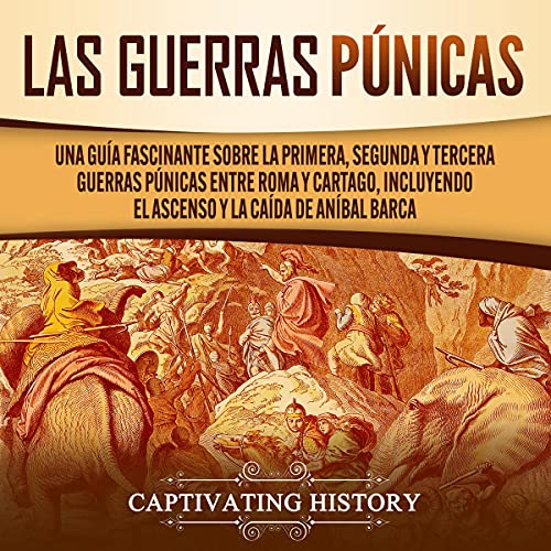 «Las Guerras Púnicas: Una Guía Fascinante sobre la Primera, Segunda y Tercera Guerras Púnicas entre Roma y Cartago, incluyendo el Ascenso y la Caída de Aníbal Barca»