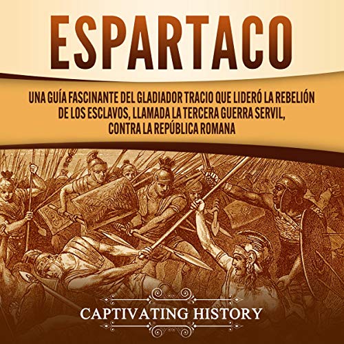 audiolibro Espartaco: Una guía fascinante del gladiador tracio que lideró la rebelión de los esclavos, llamada la tercera guerra servil, contra la República romana