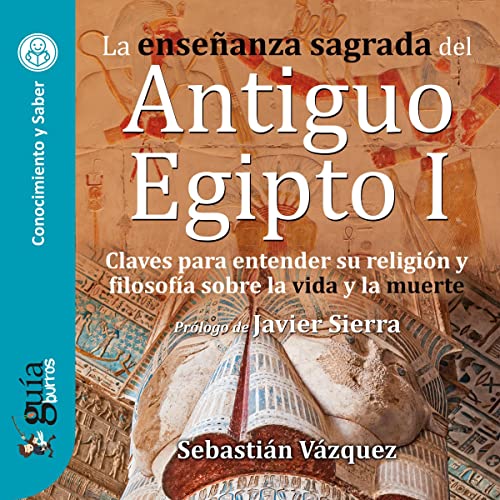 audiolibro GuíaBurros: La enseñanza sagrada del Antiguo Egipto I: Claves para entender su religión y filosofía sobre la vida y la muerte